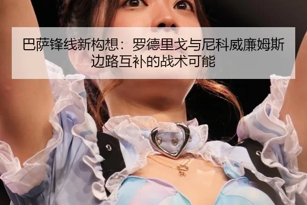 ba-sa-feng-xian-xin-gou-xiang-luo-de-li-ge-yu-ni-ke-wei-lian-mu-si-bian-lu-hu-bu-de-zhan-shu-ke-neng-3-822.jpg