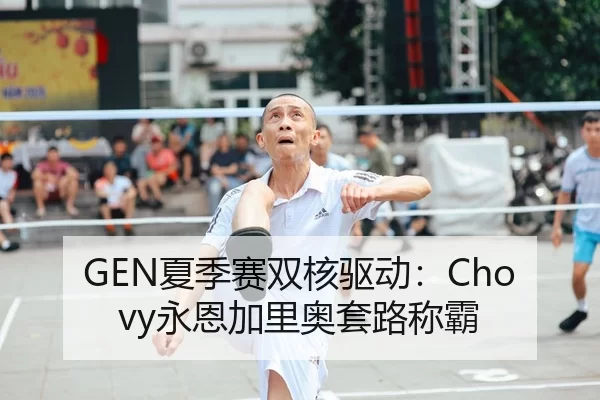 GEN夏季赛双核驱动：Chovy永恩加里奥套路称霸
