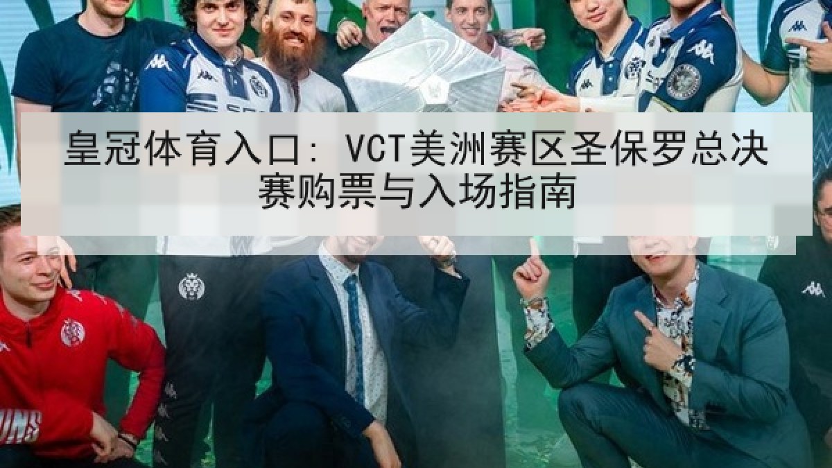 皇冠体育入口: VCT美洲赛区圣保罗总决赛购票与入场指南