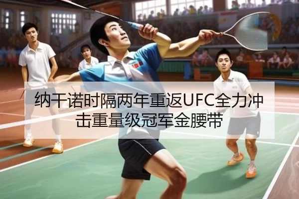 纳干诺时隔两年重返UFC全力冲击重量级冠军金腰带