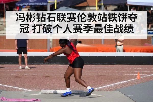 冯彬钻石联赛伦敦站铁饼夺冠 打破个人赛季最佳战绩