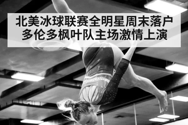北美冰球联赛全明星周末落户多伦多枫叶队主场激情上演